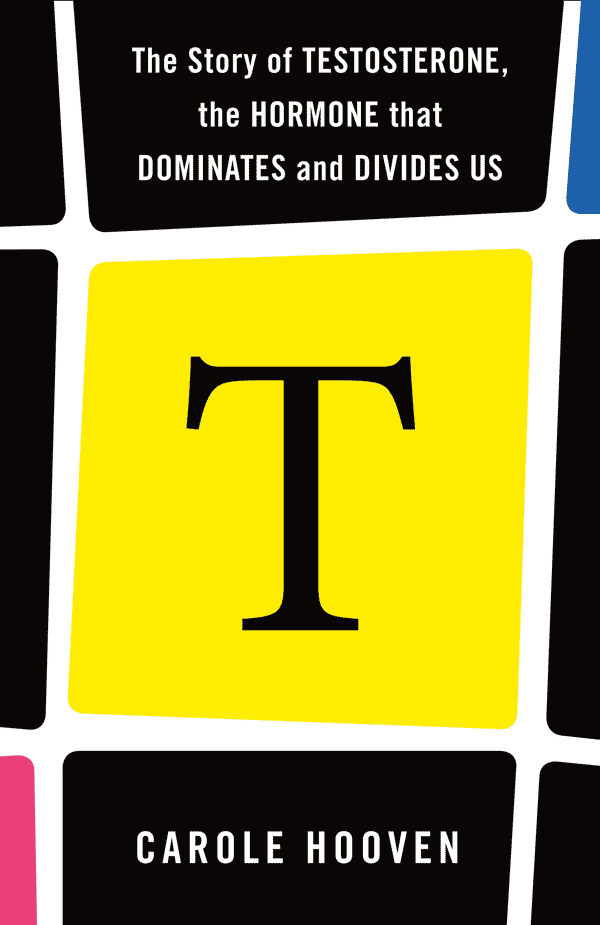 T: The Story of Testosterone, the Hormone that Dominates and Divides Us (book cover)